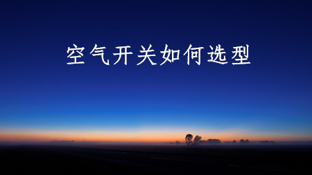 <strong>空氣開關如何選型</strong>
